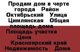 Продам дом в черте города › Район ­ Октябрьский › Улица ­ Цимлянская › Общая площадь дома ­ 40 › Площадь участка ­ 15 › Цена ­ 1 750 000 - Красноярский край Недвижимость » Дома, коттеджи, дачи продажа   . Красноярский край